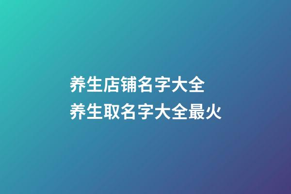 养生店铺名字大全 养生取名字大全最火-第1张-店铺起名-玄机派